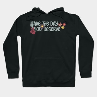 Have the day you deserve Hoodie